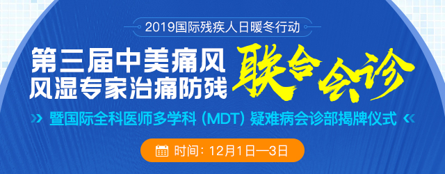 2019国际残疾人日暖冬行动丨第三届中美痛风风湿专家治痛防残联诊交流会 暨国际全科医师多学科(MDT)疑难病会诊部揭牌仪式